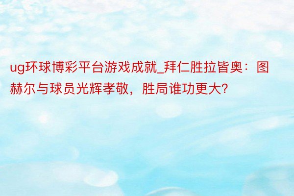 ug环球博彩平台游戏成就_拜仁胜拉皆奥：图赫尔与球员光辉孝敬，胜局谁功更大？