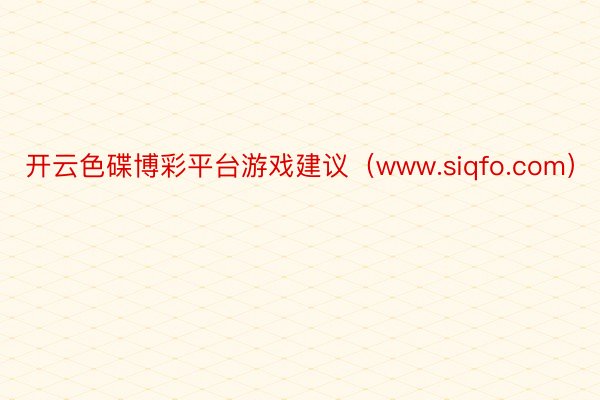 开云色碟博彩平台游戏建议（www.siqfo.com）