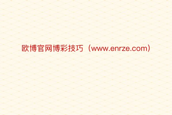 欧博官网博彩技巧（www.enrze.com）