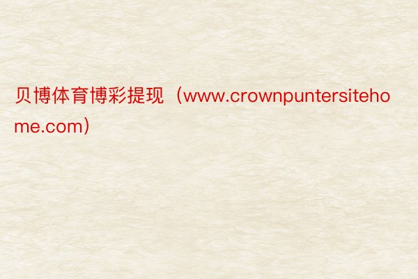 贝博体育博彩提现（www.crownpuntersitehome.com）