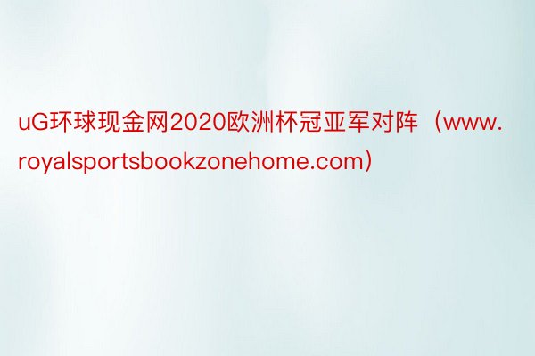 uG环球现金网2020欧洲杯冠亚军对阵（www.royalsportsbookzonehome.com）