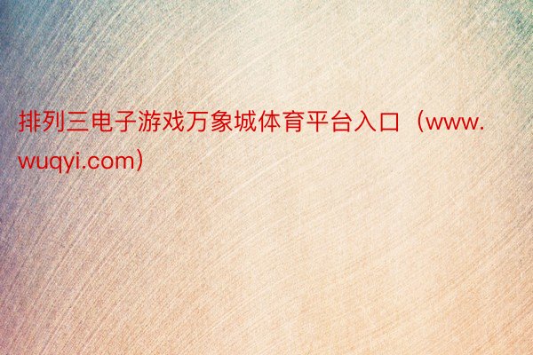 排列三电子游戏万象城体育平台入口（www.wuqyi.com）