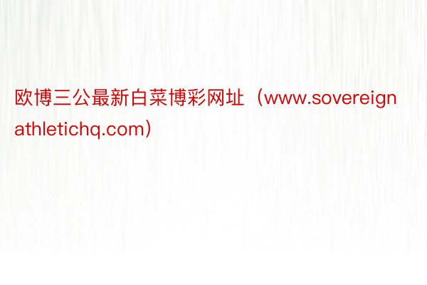 欧博三公最新白菜博彩网址（www.sovereignathletichq.com）