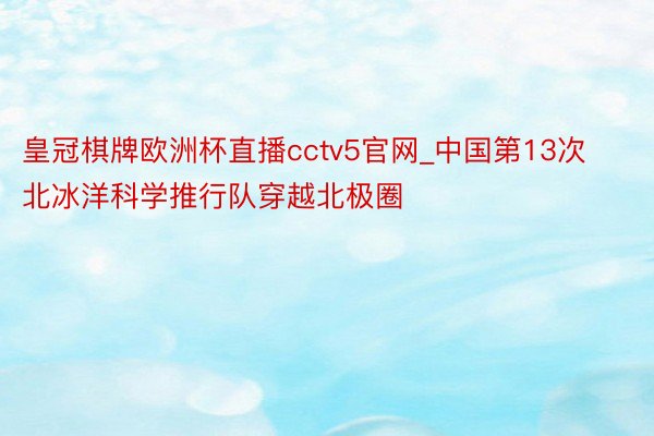 皇冠棋牌欧洲杯直播cctv5官网_中国第13次北冰洋科学推行队穿越北极圈