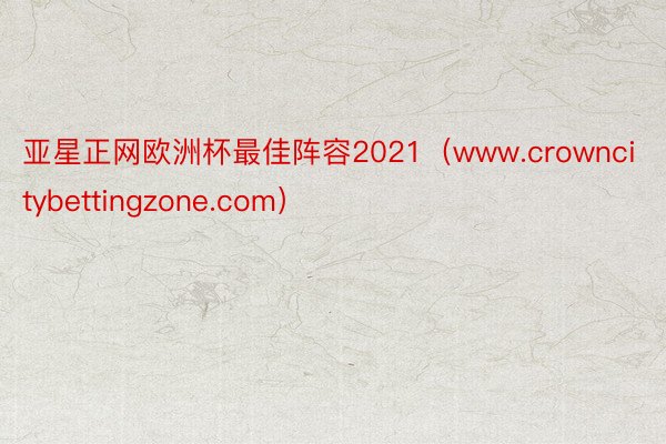 亚星正网欧洲杯最佳阵容2021（www.crowncitybettingzone.com）