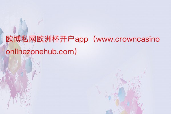 欧博私网欧洲杯开户app（www.crowncasinoonlinezonehub.com）