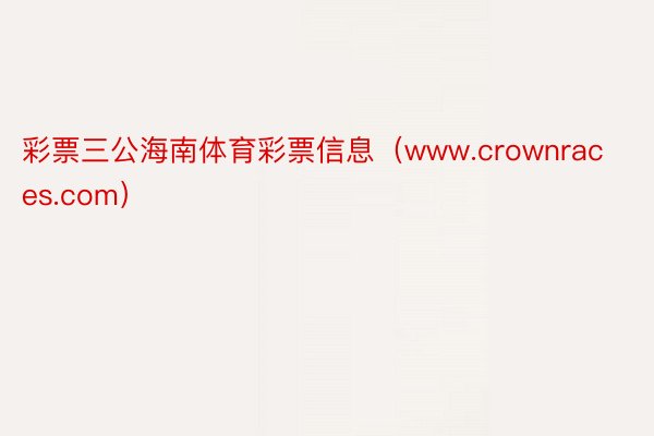 彩票三公海南体育彩票信息（www.crownraces.com）