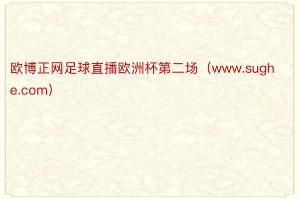 欧博正网足球直播欧洲杯第二场（www.sughe.com）