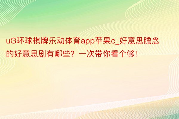 uG环球棋牌乐动体育app苹果c_好意思瞻念的好意思剧有哪些？一次带你看个够！