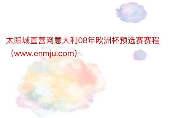 太阳城直营网意大利08年欧洲杯预选赛赛程（www.enmju.com）