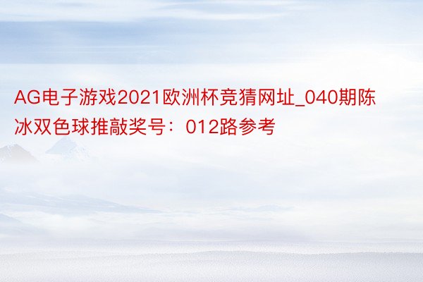 AG电子游戏2021欧洲杯竞猜网址_040期陈冰双色球推敲奖号：012路参考