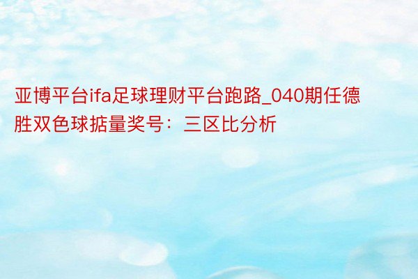 亚博平台ifa足球理财平台跑路_040期任德胜双色球掂量奖号：三区比分析