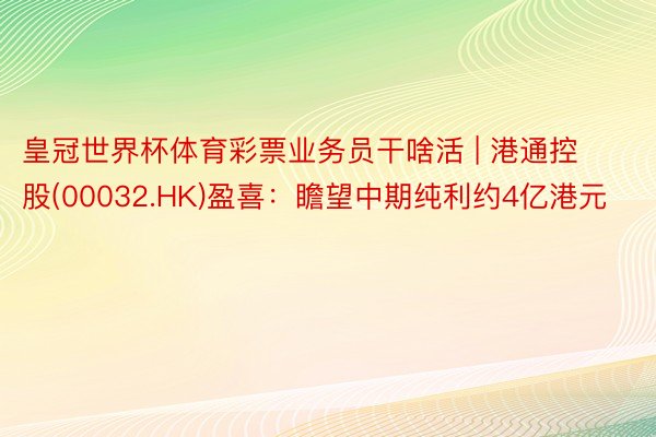 皇冠世界杯体育彩票业务员干啥活 | 港通控股(00032.HK)盈喜：瞻望中期纯利约4亿港元