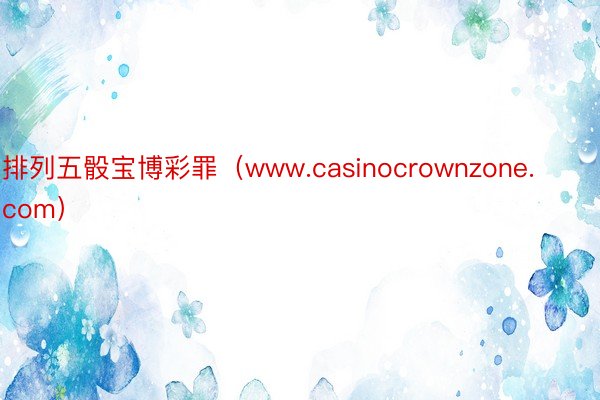 排列五骰宝博彩罪（www.casinocrownzone.com）