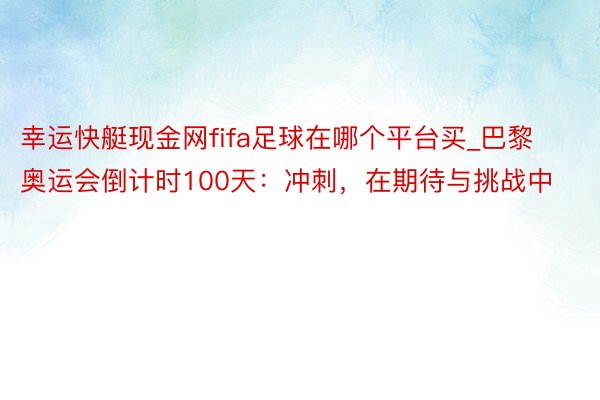 幸运快艇现金网fifa足球在哪个平台买_巴黎奥运会倒计时100天：冲刺，在期待与挑战中