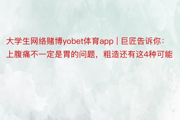 大学生网络赌博yobet体育app | 巨匠告诉你：上腹痛不一定是胃的问题，粗造还有这4种可能