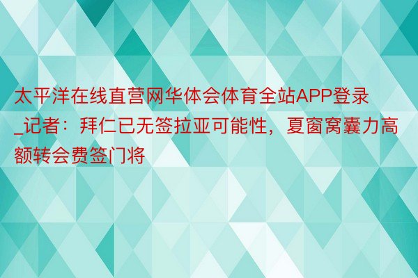 太平洋在线直营网华体会体育全站APP登录_记者：拜仁已无签拉亚可能性，夏窗窝囊力高额转会费签门将