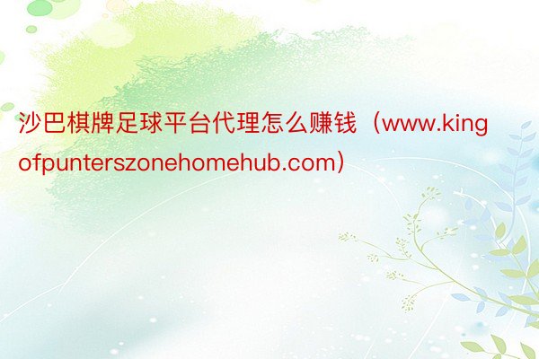 沙巴棋牌足球平台代理怎么赚钱（www.kingofpunterszonehomehub.com）