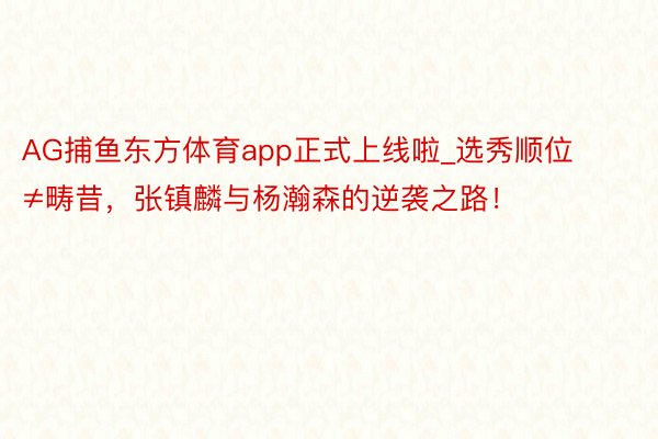 AG捕鱼东方体育app正式上线啦_选秀顺位≠畴昔，张镇麟与杨瀚森的逆袭之路！