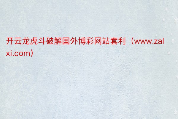 开云龙虎斗破解国外博彩网站套利（www.zalxi.com）