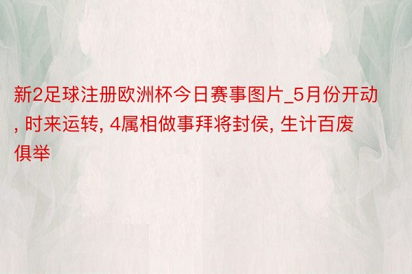 新2足球注册欧洲杯今日赛事图片_5月份开动, 时来运转, 4属相做事拜将封侯, 生计百废俱举