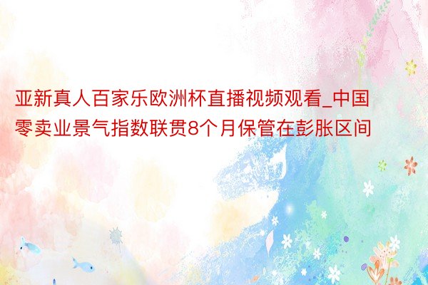 亚新真人百家乐欧洲杯直播视频观看_中国零卖业景气指数联贯8个月保管在彭胀区间