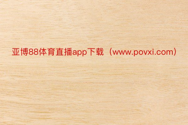 亚博88体育直播app下载（www.povxi.com）