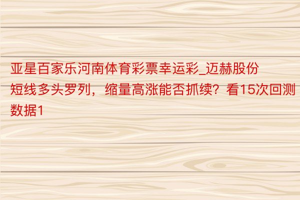 亚星百家乐河南体育彩票幸运彩_迈赫股份短线多头罗列，缩量高涨能否抓续？看15次回测数据1