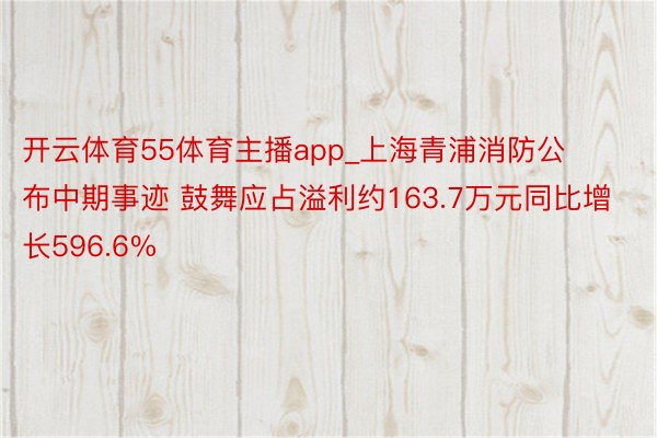 开云体育55体育主播app_上海青浦消防公布中期事迹 鼓舞应占溢利约163.7万元同比增长596.6%