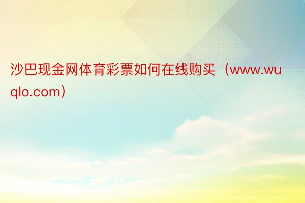 沙巴现金网体育彩票如何在线购买（www.wuqlo.com）