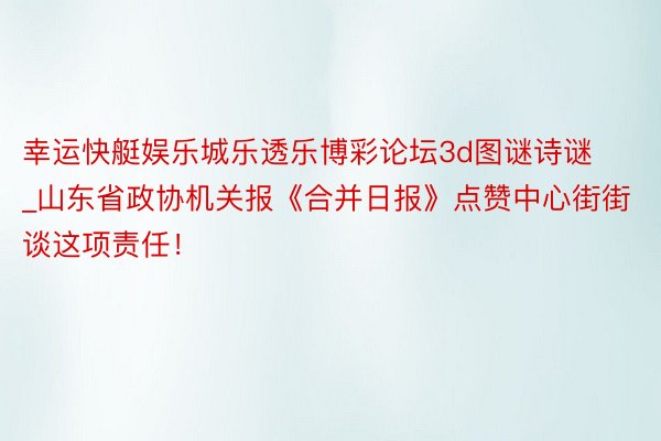 幸运快艇娱乐城乐透乐博彩论坛3d图谜诗谜_山东省政协机关报《合并日报》点赞中心街街谈这项责任！