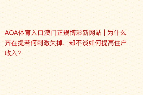 AOA体育入口澳门正规博彩新网站 | 为什么齐在提若何刺激失掉，却不谈如何提高住户收入？