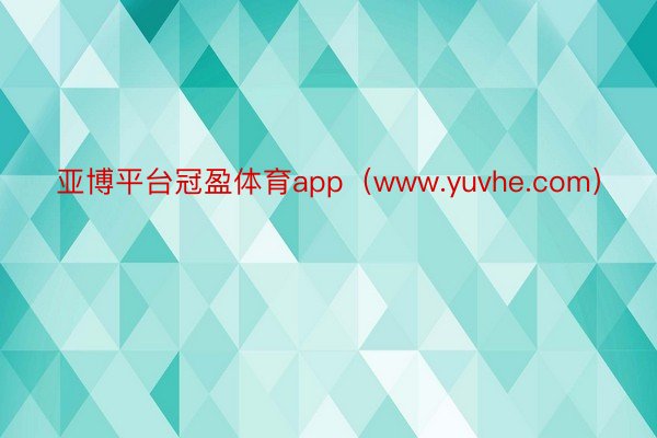 亚博平台冠盈体育app（www.yuvhe.com）