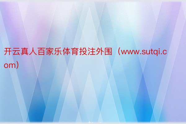 开云真人百家乐体育投注外围（www.sutqi.com）