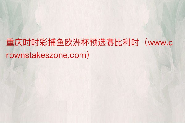 重庆时时彩捕鱼欧洲杯预选赛比利时（www.crownstakeszone.com）