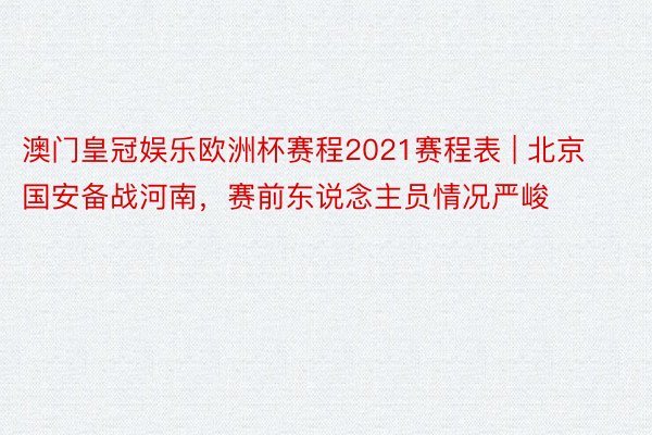 澳门皇冠娱乐欧洲杯赛程2021赛程表 | 北京国安备战河南，赛前东说念主员情况严峻