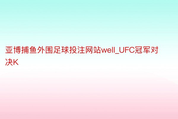 亚博捕鱼外围足球投注网站well_UFC冠军对决K