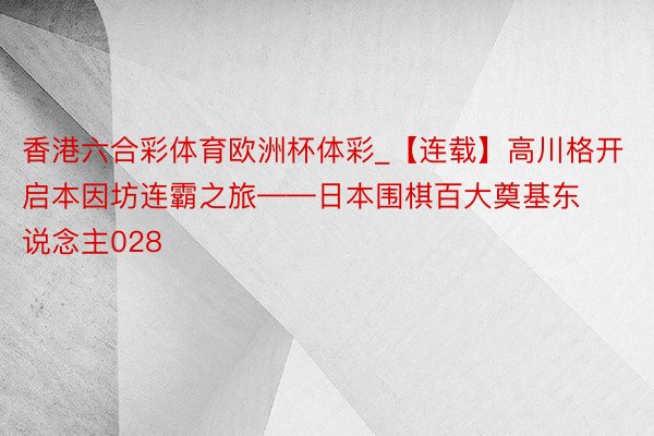 香港六合彩体育欧洲杯体彩_【连载】高川格开启本因坊连霸之旅——日本围棋百大奠基东说念主028