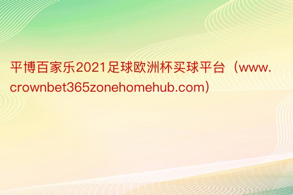 平博百家乐2021足球欧洲杯买球平台（www.crownbet365zonehomehub.com）