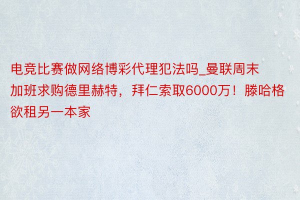 电竞比赛做网络博彩代理犯法吗_曼联周末加班求购德里赫特，拜仁索取6000万！滕哈格欲租另一本家