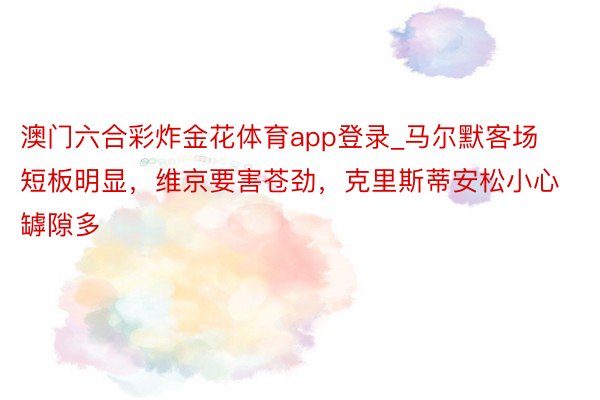 澳门六合彩炸金花体育app登录_马尔默客场短板明显，维京要害苍劲，克里斯蒂安松小心罅隙多