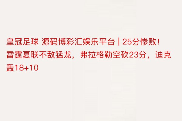 皇冠足球 源码博彩汇娱乐平台 | 25分惨败！雷霆夏联不敌猛龙，弗拉格勒空砍23分，迪克轰18+10