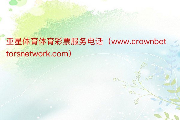 亚星体育体育彩票服务电话（www.crownbettorsnetwork.com）