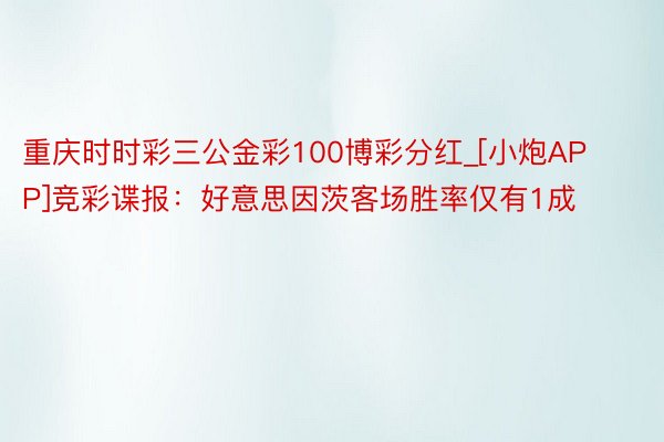 重庆时时彩三公金彩100博彩分红_[小炮APP]竞彩谍报：好意思因茨客场胜率仅有1成