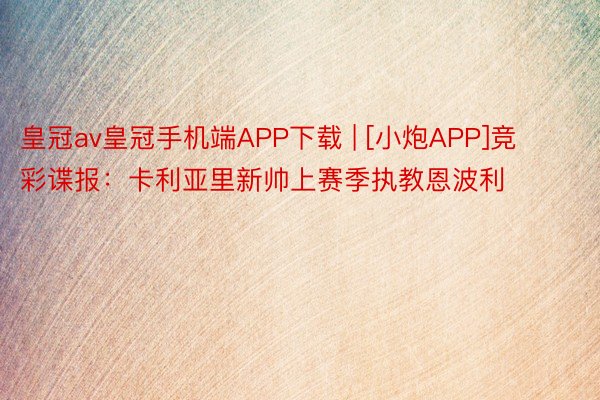 皇冠av皇冠手机端APP下载 | [小炮APP]竞彩谍报：卡利亚里新帅上赛季执教恩波利