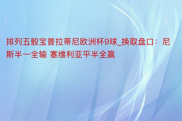 排列五骰宝普拉蒂尼欧洲杯9球_换取盘口：尼斯半一全输 塞维利亚平半全赢