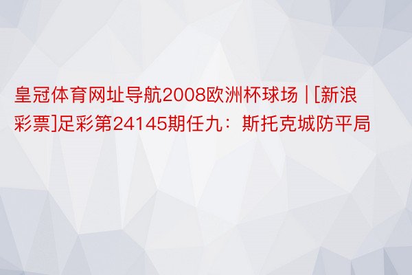 皇冠体育网址导航2008欧洲杯球场 | [新浪彩票]足彩第24145期任九：斯托克城防平局