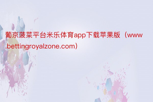 葡京菠菜平台米乐体育app下载苹果版（www.bettingroyalzone.com）