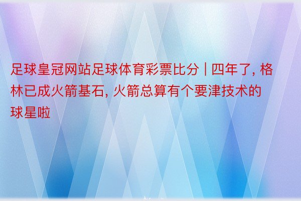 足球皇冠网站足球体育彩票比分 | 四年了, 格林已成火箭基石, 火箭总算有个要津技术的球星啦