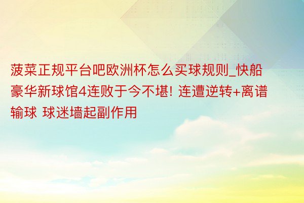 菠菜正规平台吧欧洲杯怎么买球规则_快船豪华新球馆4连败于今不堪! 连遭逆转+离谱输球 球迷墙起副作用